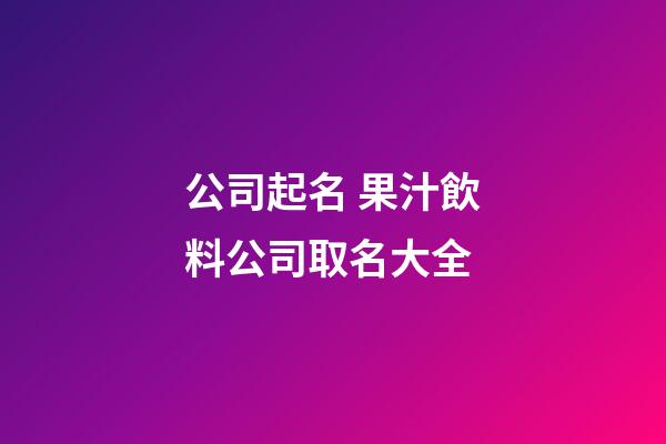 公司起名 果汁飲料公司取名大全-第1張-公司起名-玄機派